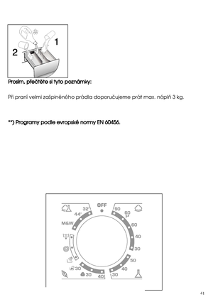Page 4141
 
PPrroossíímm,,  ppüüeeööttëëttee  ssii  ttyyttoo  ppoozznnáámmkkyy::   
Püi praní velmi zaäpinëného prádla doporuöujeme prát max. náplñ 3 kg. 
* ***))  PPrrooggrraammyy  ppooddllee  eevvrrooppsskkéé  nnoorrmmyy  EENN  6600445566..
 
