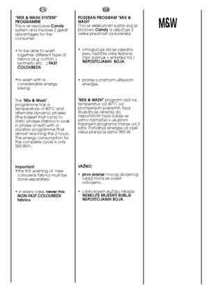 Page 5050
HR 
POSEBAN PROGRAM "MIX & WASH" Ovo je ekskluzivan sustav koji jeproizveo  Candya ukljuãuje 2 velike prednosti za korisnika:  
• omoguçuje da se zajedno peru razliãite vrste tkanina(npr. pamuk + sintetika itd.)NEPOSTOJANIH  BOJA ,  
• pranje s znatnom u‰tedom energije.  
"MIX & WASH" program radi na temperaturi od 40°C odpromijenjivih pokretnih faza(bubanj se okreçe) donepomiãnih faza (rublje sesamo namaãe) s ukupnimtrajanjem programa manje od 2sata. Potro‰nja energije za cijeliciklus...