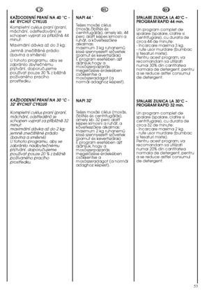 Page 5353
RO 
SPALARE ZILNICA LA 40°C – PROGRAM RAPID 44 min. 
Un program complet de spalare (spalare, clatire sicentrifugare), cu durata decirca 44 de minute:- încarcare maxima 3 kg.- rufe usor murdare (bumbacsi tesaturi mixte).Pentru acest program, varecomandam sa utilizatinumai 30% din cantitateanormala de detergent, pentrua se reduce astfel consumulde detergent. 
SPALARE ZILNICA LA 30°C – PROGRAM RAPID 32 min. 
Un program complet de spalare (spalare, clatire sicentrifugare), cu durata decirca 32 de minute:-...