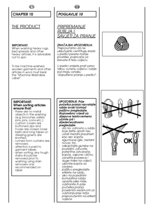Page 56HR
56
POGLAVLJE 10
PRIPREMANJE
RUBLJA I 
SAVJETI ZA PRANJE
ZNAâAJNA UPOZORENJA: Preporuãamo da neukljuãujete centrifugu kadau perilici perete manjeprostirke, pokrivaãe zakrevete ili teÏu odjeçu. 
U perilici smijete prati samo takvu vunenu odjeçu i rubljekoji imaju oznaku"dopu‰teno pranje u perilici". 
UPOZORENJE: Prije poãetka pranja razvrstajterublje isvaki komadpaÏljivo pregledajte,‰toposebno vrijedi zadÏepove teistovremenouãinite jo‰ islijedeçeodnosnopregledajte:- da na, odnosno u rubljukoje...