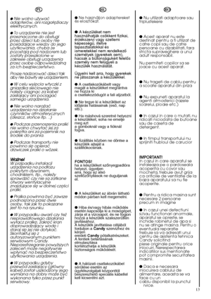 Page 1313
RO 
●  Nu utilizati adaptoare sau triplustekere 
●  Acest aparat nu este destinat pentru a fi utilizat decatre copii sau de catrepersoane cu dizabilitati, farastricta supraveghere a unuiadult responsabil. 
Nu permiteti copiilor sa se joace cu acest aparat. 
●  Nu trageti de cablu pentru a scoate aparatul din priza 
●  Nu expuneti aparatul la agenti atmosferici (razelesoarelui, ploaie etc.) 
●  In cazul in care o mutati, nu ridicati niciodata de butoanesau de caseta dedetergent. 
●  In timpul...