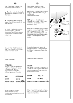 Page 2020
A 
B 
C
EN 
Use the 4 feet to level the machine with the floor: 
a) Turn the nut clockwise to release the screw adjuster ofthe foot. 
b)   Rotate foot to raise or lower it until it stands firmly onthe ground. 
c)   Lock the foot in position by turning the nut anti-clockwise until it comes upagainst the bottom of themachine. 
Ensure that the knob is on the “OFF” position and theload door is closed 
Insert the plug. 
ATTENTION: should it be necessary toreplace the supply cord,connect the wire...