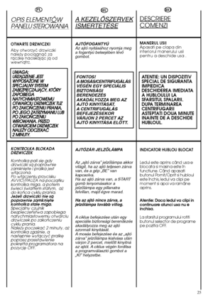 Page 2525
HU
A KEZELÃSZERVEK
ISMERTETÉSE
AJTÓFOGANTYÚ Az ajtó nyitásához nyomja mega fogantyú belsejében lévŒgombot.
FONTOS! A MOSÁS/CENTRIFUGÁLÁSVÉGÉN EGY SPECIÁLISBIZTONSÁGIBERENDEZÉSAKADÁLYOZZA MEG AZAJTÓ KINYITÁSÁT.A CENTRIFUGÁLÁSBEFEJEZÉSEKORVÁRJON 2 PERCET AZAJTÓ KINYITÁSA ELÃTT.
AJTÓZÁR JELZÃLÁMPA 
Az „ajtó zárva” jelzŒlámpa akkor világít, ha az ajtó teljesen zárvavan, és a gép „BE” vankapcsolva.Ha az ajtó zárva van, a STARTgomb lenyomásakor ajelzŒlámpa egy pillanatrafelvillan, majd égve marad. 
Ha az...