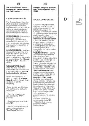 Page 2828
D
EN 
The option buttons should be selected before pressingthe START button 
CREASE GUARD BUTTON  
The Crease Guard function (Not available on COTTONprogrammes) minimizescreases as much as possiblewith a uniquely designedanti-crease system that istailored to specific fabrics. 
MIXED FABRICS - the water is gradually cooledthroughout the final tworinses with no spinning andthen a delicate spin assuresthe maximum relaxation ofthe fabrics. 
DELICATE FABRICS – final two rinses with no spinning andthen the...