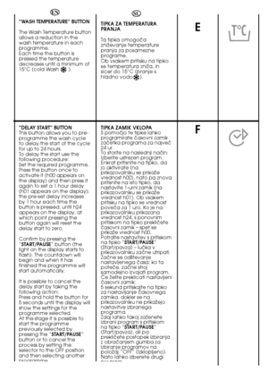 Page 3030
E
F
“WASH TEMPERATURE” BUTTON 
The Wash Temperature button allows a reduction in thewash temperature in eachprogramme.Each time the button ispressed the temperaturedecreases until a minimum of15°C (cold Wash       ). 
“DELAY START” BUTTON This button allows you to pre-programme the wash cycleto delay the start of the cyclefor up to 24 hours. To delay the start use thefollowing procedure:Set the required programme.Press the button once toactivate it (h00 appears onthe display) and then press itagain to...