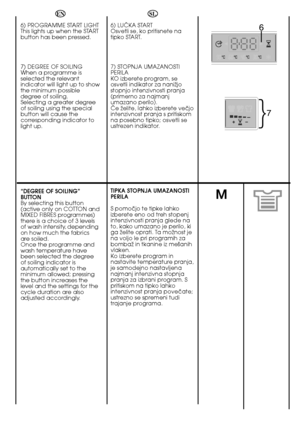 Page 3838
M
6
}7
EN 
6) PROGRAMME START LIGHT This lights up when the STARTbutton has been pressed. 
7) DEGREE OF SOILING When a programme isselected the relevantindicator will light up to showthe minimum possibledegree of soiling.Selecting a greater degreeof soiling using the specialbutton will cause thecorresponding indicator tolight up. 
“DEGREE OF SOILING” BUTTONBy selecting this button(active only on COTTON andMIXED FIBRES programmes)there is a choice of 3 levelsof wash intensity, dependingon how much the...