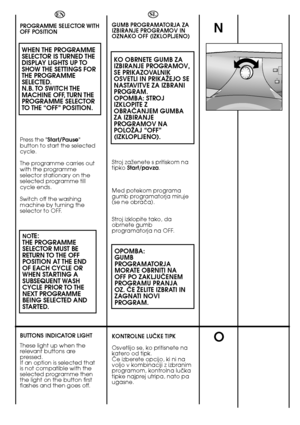 Page 4040
N
O
EN 
PROGRAMME SELECTOR WITH OFF POSITION 
WHEN THE PROGRAMME SELECTOR IS TURNED THEDISPLAY LIGHTS UP TOSHOW THE SETTINGS FORTHE PROGRAMMESELECTED.N.B. TO SWITCH THEMACHINE OFF, TURN THEPROGRAMME SELECTORTO THE “OFF” POSITION.
Press the  Start/Pause button to start the selectedcycle. 
The programme carries out with the programmeselector stationary on theselected programme tillcycle ends. 
Switch off the washing machine by turning theselector to OFF. 
NOTE: THE PROGRAMMESELECTOR MUST BERETURN TO THE...