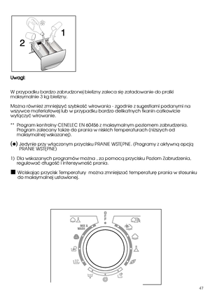 Page 47UUwwaaggii:: 
W przypadku bardzo zabrudzonej bielizny zaleca sië zaäadowanie do pralki maksymalnie 3 kg bielizny. 
Mo˝na równie˝ zmniejszyç szybkoÊç wirowania - zgodnie z sugestiami podanymi na wszywce materia∏owej lub w przypadku bardzo delikatnych tkanin ca∏kowiciewy∏àczyç wirowanie.  
** Program kontrolny CENELEC EN 60456 z maksymalnym poziomem zabrudzenia. Program zalecany tak˝e do prania w niskich temperaturach (ni˝szych odmaksymalnej wskazanej). 
Jedynie przy w∏àczonym przycisku PRANIE WST¢PNE....