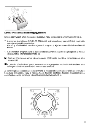 Page 49Kérjük, olvassa el az alábbi megjegyzéseket! 
ErŒsen szennyezett ruhák mosásakor javasoljuk, hogy csökkentse le a mennyiséget 3 kg-ra.
** A program tesztelése a CENELEC EN 60456. számú szabvány szerint történt, maximális szennyezettség kiválasztásával.Alacsony hŒmérsékletı mosáshoz javasolt program (a kijelzett maximális hŒmérsékletnélkisebb). 
1) A bemutatott programoknál a szennyezettség mértéke gomb segítségével a mosás idŒtartamát és intenzitását állíthatja be. 
Csak az ElŒmosás gomb választásakor....