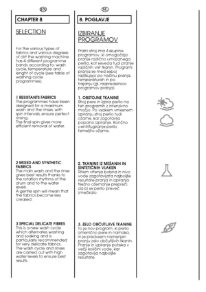 Page 5252
EN
CHAPTER 8
SELECTION
For the various types of fabrics and various degreesof dirt the washing machinehas 4 different programmebands according to: washcycle, temperature andlenght of cycle (see table ofwashing cycleprogrammes). 
1 RESISTANTS FABRICS The programmes have beendesigned for a maximumwash and the rinses, withspin intervals, ensure perfectrinsing.The final spin gives moreefficient removal of water. 
2 MIXED AND SYNTHETIC FABRICS The main wash and the rinsegives best results thanks tothe...