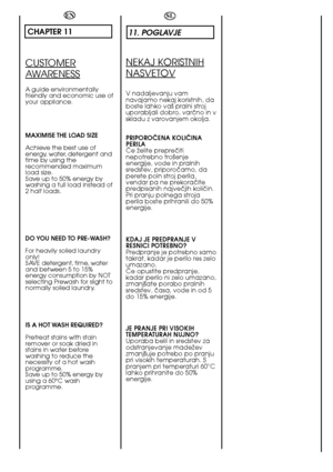 Page 6262
EN
CHAPTER 11
CUSTOMER
AWARENESS
A guide environmentally friendly and economic use ofyour appliance. 
MAXIMISE THE LOAD SIZE 
Achieve the best use of energy, water, detergent andtime by using therecommended maximumload size.Save up to 50% energy bywashing a full load instead of2 half loads. 
DO YOU NEED TO PRE-WASH? 
For heavily soiled laundry only!SAVE detergent, time, waterand between 5 to 15%energy consumption by NOTselecting Prewash for slight tonormally soiled laundry. 
IS A HOT WASH REQUIRED?...