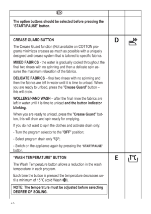 Page 48
   
The option buttons should be selecte
“START/PAUSE” button. 
d before pressing the   
 
CREASE GUARD BUTTON 
Td function (Not available on COTTON pro-
g
ds. 
IXED FABRICS - the water is gradually cooled throughout the 
 and then a delicate spin as-
ntil it is time to unload. When 
ft in water until it is time to unload and the button indicator 
ad, press the Crease Guard but-
eady for emptying. 
I
he Crease Guar
ram) minimizes creases as much as possible with a uniquely 
esigned anti-crease system...