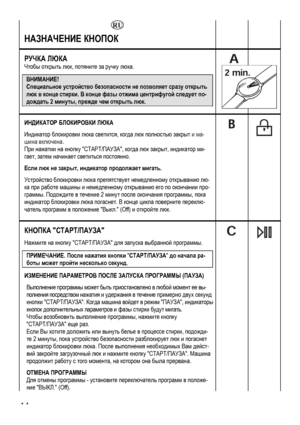 Page 14
   
НАЗНАЧЕНИЕ КНОПОК   
РУЧКА ЛЮКА 
Чтобы открыть люк, потяните за ручку люка. 
ВНИМАНИЕ! 
Специальное устройство безопасности не позволяет сразу открыть 
люк в конце стирки. В конце фазы отжима центрифугой следует по-
дождать 2 минуты, прежде чем открыть люк. 
 
  
 
 
 
 
ИНДИКАТОР БЛОКИРОВКИ ЛЮКА 
Индикатор блокировки люка светится, когда люк полностью закрыт и ма-
шина включена. 
При нажатии на кнопку СТАРТ/ПАУЗА, когда люк закрыт, индикатор ми-
гает, затем начинает светиться постоянно. 
Если люк...