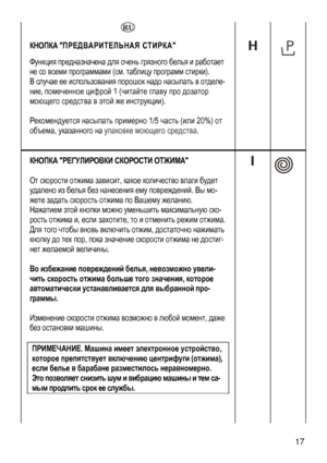 Page 17
   
КНОПКА ПРЕДВАРИТЕЛЬНАЯ СТИРКА 
Функция предназначена для очень грязного белья и работает 
не со всеми программами (см. таблицу программ стирки). 
В случае ее использования порошок надо насыпать в отделе-
ние, помеченное цифрой 1 (читайте главу про дозатор 
моющего средства в этой же инструкции). 
 
Рекомендуется насыпать примерно 1/5 часть (или 20%) от 
объема, указанного на упаковке моющего средства. 
 
 
  
 
КНОПКА РЕГУЛИРОВКИ СКОРОСТИ ОТЖИМА 
 
От скорости отжима зависит, какое количество влаги...