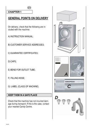 Page 38
  
CR 1 
 38 
HAPTE
 
GENERAL POINTS ON DELIVERY 
 
On delivery, check that the following are in-
chine: 
 
luded with the mac
 
A UAL; )INSTRUCTION MAN
 
 
BDDRESSES; ) CUSTOMER SERVICE A
 
 
C)S;  GUARANTEE CERTIFICATE  
 
D
 
) CAPS; 
 
 
E OUTLET TUBE; ) BEND FOR
 
 
F FILLING HOSE; )
 
 
GSS OF MACHINE). ) LABEL (CLA
 
 
KEEP THEM IN A SAFE PLACE 
 
Check that the machine has not incurred dam-
age during transport, If this is the case, contact 
your nearest Candy Centre. 
 
 