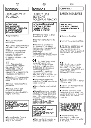 Page 1111
EN
CHAPTER 3
SAFETY MEASURES
IMPORTANT: FOR ALL CLEANINGAND MAINTENANCE  WORK
●Remove the plug
●Turn off the water inlet tap.
●All Candy appliances are earthed. Ensure that themain electricity circuit isearthed. Contact a qualifiedelectrician if this is not thecase. 
Appliance complies with European Directives73/23/EEC and 89/336/EEC,replaced by 2006/95/EC and2004/108/EC, andsubsequent amendments.
●Do not touch theappliance with wet or damphands or feet.
●Do not use the appliancewhen bare-footed....