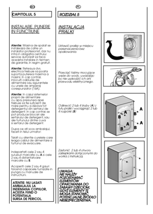 Page 1616
PL
RROOZZDDZZIIAAÄÄ  55
INSTALACJA
PRALKI
Ustawiç pralkë w miejscu przeznaczenia bezopakowania.
Przeciàç taÊmy mocujàcew´˝e do wody, uwa˝ajàcby nie uszkodziç ich aniprzewodu elektrycznego. 
Odkr´ciç 2 lub 4 Êruby ( A) z ty∏u pralki i wyciàgnàç 2 lub4 rozpórki ( B) 
Zas∏oniç  2 lub 4 otwory zaÊlepkami do∏àczonymi doworka z instrukcjà.
U UWWAAGGAA:: N NIIEE  NNAALLEEÃÃYY P POOZZOOSSTTAAWWIIAAÇÇ E ELLEEMMEENNTTÓÓWW O OPPAAKKOOWWAANNIIAA  DDOO Z ZAABBAAWWYY  DDZZIIEECCIIOOMM,, G GDDYYÃÃ  EELLEEMMEENNTTYY...