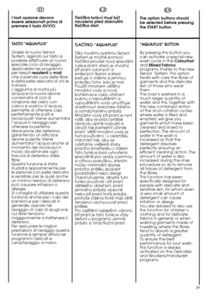 Page 29EN
The option buttons should be selected before pressingthe START button 
“AQUAPLUS” BUTTON 
By pressing this button you can activate a special newwash cycle in the  Colourfast and  Mixed Fabrics programs, thanks to the newSensor  System. This optiontreats with care the fibres ofgarments and the delicateskin of those who wearthem.The load is washed in amuch larger quantity ofwater and this, together withthe new combined actionof the drum rotation cycles,where water is filled andemptied, will give...