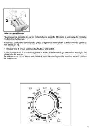 Page 4141
Note da considerare 
* La massima capacità di carico di biancheria asciutta differisce a seconda del modello (vedere targhetta dati). 
In caso di biancheria con elevato grado di sporco é consigliata la riduzione del carico a non più di 3/4 kg. 
** Programma di prova secondo CENELEC EN 60456.
In tutti i programmi è possibile regolare la velocità della centrifuga secondo il consiglio del fabbricante del tessuto.Se l’etichetta non riporta alcuna indicazione è possibile centrifugare alla massima velocità...