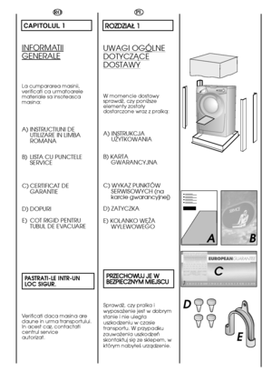 Page 66
E
AB 
C
D
PL
R ROOZZDDZZIIAAÄÄ  11
UWAGI OGÓLNE
DOTYCZÅCE
DOSTAWY
W momencie dostawy sprawdã, czy poniãszeelementy zostaäydostarczone wraz z pralkå:
A) INSTRUKCJAUÃYTKOWANIA 
B) KARTA GWARANCYJNA 
C) WYKAZ PUNKT ÓW SERWISOWYCH (nakarcie gwarancyjnej) 
D) ZATYCZKA 
E) KOLANKO WËÃA WYLEWOWEGO 
P PRRZZEECCHHOOWWUUJJ  JJEE  WW B BEEZZPPIIEECCZZNNYYMM  MMIIEEJJSSCCUU
Sprawdã, czy pralka i wyposaãenie jest w dobrymstanie i nie ulegäauszkodzeniu w czasietransportu. W przypadkuzauwaãenia uszkodzeñskontaktuj...