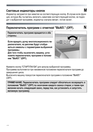 Page 18 
 
18
Световые
 индикаторы  кнопок  M   
Индикатор  загорается  при  нажатии  на  соответствующую  кнопку . В случае  если  функ -
ция, которую  Вы  пытаетесь  включить  нажатием  соответствующей  кнопки , не подхо -
дит к  выбранной  программе , индикатор  сначала  мигает, потом  гаснет . 
 
Переключатель  программ  с отметкой  ВЫКЛ . (OFF). N 
 
Переключатель  программ вращается  в  обе  
стороны . 
 
Если вращать  ручку  многопозиционного  пе-
реключателя , на дисплее  будут отобра -
жаться символы...