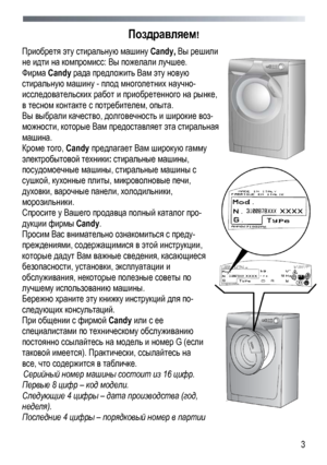 Page 3 
  3
Поздравляем!
 
Приобретя  эту  стиральную  машину  Candy, Вы  решили  
не  идти  на  компромисс : Вы пожелали  лучшее . 
Фирма Candy  рада предложить  Вам эту новую  
стиральную  машину  - плод  многолетних  научно -
исследовательских  работ  и  приобретенного  на  рынке , 
в тесном  контакте  с  потребителем , опыта. 
Вы выбрали  качество , долговечность  и  широкие  воз-
можности , которые Вам  предоставляет  эта  стиральная  
машина. 
Кроме того, Candy  предлагает  Вам  широкую  гамму...