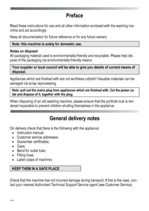 Page 38 
 
38
Preface 
 
Read these instructions for use and all other information enclosed with the washing ma-
chine and act accordingly.
 
Keep all documentation for future re
ference or for any future owners. 
Note: this machine is solely for domestic use. 
Notes on disposal 
All packaging material used is environmentally-friendly and recyclable. Please help dis-
pose of the packaging via environmentally-friendly means. 
Your supplier or local council will be able to give you details of current means of...