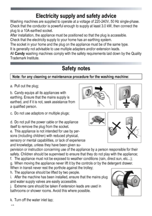 Page 40 
 
40
Electricity supply and safety advice 
Washing machines are supplied to operate at a voltage of 220-240V, 50 Hz single-phase. 
Check that the conductor is powerful enough to supply at least 3.0 kW, then connect the 
plug to a 10A earthed socket. 
After installation, the appliance must be positioned so that the plug is accessible. 
Check that the electricity supply to your home has an earthing system. 
The socket in your home and the plug on the appliance must be of the same type. 
It is generally...