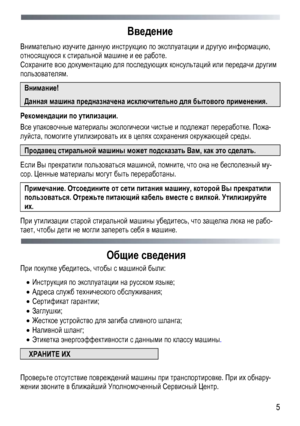 Page 5 
  5
Введение 
Внимательно
 изучите  данную  инструкцию  по  эксплуатации  и  другую  информацию, 
относящуюся  к  стиральной  машине  и  ее  работе . 
Сохраните  всю  документацию  для  последующих  консультаций  или  передачи  другим 
пользователям . 
Внимание!  
Данная машина  предназначена  исключительно  для  бытового  применения.  
Рекомендации  по  утилизации.  
Все упаковочные  материалы экологически  чистые  и  подлежат  переработке . Пожа-
луйста , помогите  утилизировать  их  в целях...