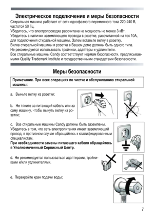 Page 7 
  7
Электрическое подключение
 и  меры  безопасности  
Стиральная машина  работает  от  сети  однофазного  переменного тока  220-240  В, 
частотой  50 Гц. 
Убедитесь , что электропроводка  рассчитана  на  мощность  не  менее  3 кВт . 
Убедитесь  в  наличии  заземляющего  провода  в розетке , рассчитанной  на  ток  10А, 
для  подключения  стиральной  машины . Затем вставьте  вилку  в розетку .  
Вилка стиральной  машины  и  розетка  в  Вашем  доме  должны  быть одного  типа . 
Не рекомендуется...