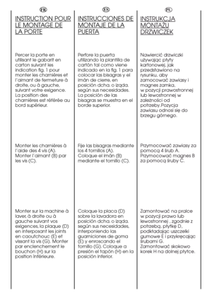 Page 103FRESNL
INSTRUCTION POUR
LE MONTAGE DE
LA PORTE
Percer la porte en
utilisant le gabarit en
carton suivant les
indication fig.1 pour
monter les charnières et
l’aimant de fermeture à
droite, ou à gauche,
suivant votre exigence.
La position des
charnières est référée au
bord supérieur.
Monter les charnières à
l’aide des 4 vis (A).
Monter l’aimant (B) par
les vis (C).
Monter sur la machine à
laver,à droite ou à
gauche suivant vos
exigences, la plaque (D)
en interposant les 
joints
en caoutchouc (E) et
vissant...