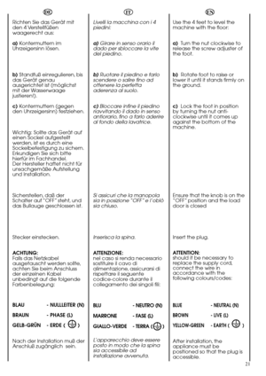 Page 2121
DE
Richten Sie das Gerät mit
den 4 Verstellfüßen
waagerecht aus:
a) Kontermuttern im
Uhrzeigersinn lösen.
b) Standfuß einregulieren, bis
das Gerät genau
ausgerichtet ist (möglichst
mit der Wasserwaage
justieren!).
c) Kontermuttern (gegen
den Uhrzeigersinn) festziehen.
Wichtig: Sollte das Gerät auf
einen Sockel aufgestellt
werden, ist es durch eine
Sockelbefestigung zu sichern.
Erkundigen Sie sich bitte
hierfür im Fachhandel.
Der Hersteller haftet nicht für
unsachgemäße Aufstellung
und Installation....