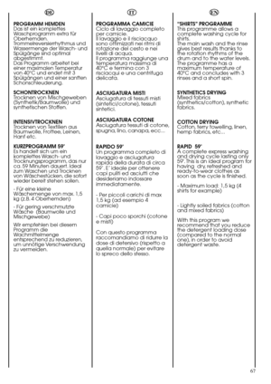 Page 67EN
67 RAPID PROGRAMME 
The Rapid programme allows
a washing cycle to be
completed in just 14 minutes!
This programme is particularly
suited to slightly dirty cottons
and mixed fabrics.
Using the Degree of soiling
button on the Rapid cycle will
enable you to select either a
14, 30 or 44 minute wash
cycle.
When selecting the rapid
programme, please note that
we recommend you use only
20% of the recommended
quantities shown on the
detergent pack.
For information about these
programmes please refer to
the...