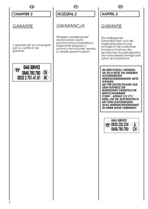 Page 8ROZDZIAÄ 2
8
DE
KAPITEL 2
GARANTIE
Der beiliegende
Garantieschein und die
Original-Kaufrechnung
ermöglicht die kostenlose
Inanspruchnahme des
technischen Kundendienstes.
Die Garantiezeit beträgt zwei
Jahre ab Kaufdatum.
IM SERVICEFALL WENDEN
SIE SICH BITTE AN UNSEREN
AUTORISIERTEN
WERKSKUNDENDIENST. BITTE
WÄHLEN
SIE FÜR DEUTSCHLAND AUS
DEM FESTNETZ DIE
BUNDESWEIT EINHEITLICHE
SERVICENUMMER
01805 - 625562 (12 CT./
MIN), DIE SIE AUTOMATISCH
MIT DEM ZUSTÄNDIGEN
GIAS-WERKSKUNDENDIENST
IN IHRER NÄHE...