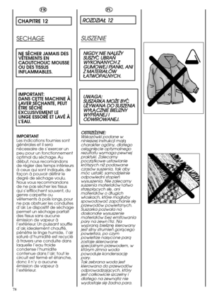 Page 78ROZDZIAÄ 12
NIGDY NIE NALEÃY
SUSZYÇUBRAÑ
WYKONANYCH Z
GUMOWEJ PIANKI, ANI
Z MATERIA
ÄÓWÄATWOPALNYCH.
UWAGA:
SUSZARKA MOÃE BY
ÇUÃYWANA DO SUSZENIA
WYÄÅCZNIE BIELIZNY
WYPRANEJ I
ODWIROWANEJ.
OSTRZEÃENIE:
78
CHAPITRE 12
SECHAGE
NE SÈCHER JAMAIS DES
VÊTEMENTS EN
CAOUTCHOUC MOUSSE
OU DES TISSUS
INFLAMMABLES.
IMPORTANT:
DANS CETTE MACHINE À
LAVER SÉÇHANTE, PEUT
ÊTRE SÉCHÉ
EXCLUSIVEMENT LE
LINGE ESSORÉ ET LAVÉ À
L’EAU.
IMPORTANT
Les indications fournies sont
générales et il sera
nécessaire de s’exercer un
peu...