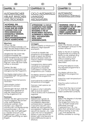 Page 8787
DE
KAPITEL 13
AUTOMATISCHER
ABLAUF WASCHEN
UND TROCKNEN
ACHTUNG: EIN
KOMPLETTER ZYKLUS
KANN NUR BEI EINER
LADUNG VON 5 KG
TROCKENWÄSCHE
EINGESTELLT WERDEN,
SONST IST DAS
TROCKNUNGSERGEBNIS
NICHT AUSREICHEND.
Waschen:
Öffnen Sie die
Waschmittelschublade und
füllen Sie das Waschmittel in die
entsprechende Kammer ein.
Vergleichen Sie zuerst die
Programmtabelle der
Waschprogramme und stellen
Sie je  nach Gewebeart das
gewünschte Programm wie
folgt ein, ohne die Start Taste
vorher zu drücken: 
Drehen Sie...