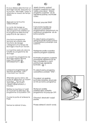 Page 8888Si vous désirez sélectionner un
séchage minuté, appuyez sur
la touche " Séchage " jusqu’à
atteindre le niveau de temps
désiré.
Appuyer sur la touche
"DÉBUT/PAUSE".
Le cycle de lavage se
réalisera avec la manette
des programmes arrêtée sur
le programme sélectionné
jusqu'à la fin de celui-ci.
Une fois le programme
terminé, les voyants des
fonctions de lavage
s’éteignent et le temps de
séchage s’inscrit sut l’écran.
La machine exécute alors la
totalité du programme de
séchage.
Le...