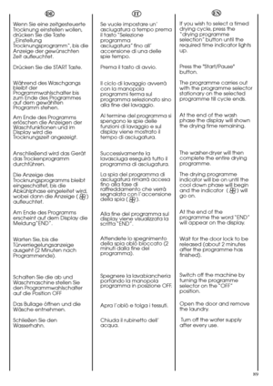 Page 8989
DE
Wenn Sie eine zeitgesteuerte
Trocknung einstellen wollen,
drücken Sie die Taste
„Einstellung
Trocknungsprogramm“, bis die
Anzeige der gewünschten
Zeit aufleuchtet.
Drücken Sie die START Taste.
Während des Waschgangs
bleibt der
Programmwahlschalter bis
zum Ende des Programmes
auf dem gewählten
Programm stehen.
Am Ende des Programms
erlöschen die Anzeigen der
Waschfunktionen und im
Display wird die
Trocknungszeit angezeigt.
Anschließend wird das Gerät
das Trockenprogramm
durchführen.
Die Anzeige des...