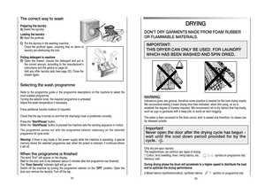 Page 13
DRYING
DON’T DRY GARMENTS MADE FROM FOAM RUBBER
OR FLAMMABLE MATERIALS.
IMPORTANT: 
THIS DRYER CAN ONLY BE USED  FOR LAUNDRY
WHICH HAS BEEN WASHED AND SPIN DRIED.
WARNING:  
Indications given are general, therefore some practice is needed for the best drying results.
We recommend setting a lower drying time than indicated, when  first using, so as to
establish the degree of dryness required. We recommend not to dry  fabrics that fray easily,
such as rugs or garments with a deep pile, to avoid air duct...