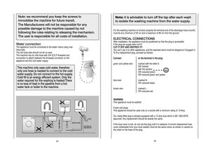Page 18
Note:it is advisable to turn off the tap after each wash
to isolate the washing machine from the water supply.
For the washing machine to function properly the terminal end  of the discharge hose (mouth)
must be at a minimum of 50 cm and a maximum of 85 cm from the groun d. 
ELECTRICAL CONNECTIONS
After installation, the appliance must be positioned so that the plug is accessible.
If the plug we supply does not fit 
CUT IT OFF AND DESTROY IT!
You can’t use it on other appliances, and the exposed wires...
