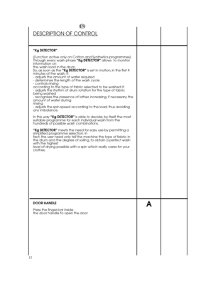 Page 1212
A
DESCRIPTION OF CONTROL
“Kg DETECTOR” 
(Function active only on Cotton and Synthetics programmes) Through every wash phase  “Kg DETECTOR”allows  to monitor information onthe wash load in the drum.So, as soon as the  “Kg DETECTOR”is set in motion, in the first 4 minutes of the wash, it:- adjusts the amount of water required- determines the length of the wash cycle- controls rinsingaccording to the type of fabric selected to be washed it:- adjusts the rhythm of drum rotation for the type of fabricbeing...