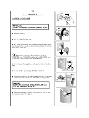 Page 55
EN
CHAPTER 3
SAFETY MEASURES
IMPORTANT: FOR ALL CLEANING AND MAINTENANCE WORK
●Remove the plug
●Turn off the water inlet tap.
●All Candy appliances are earthed. Ensure that the mainelectricity circuit is earthed. Contact a qualified electricianif this is not the case. 
Appliance complies with European Directives 73/23/EEC and 89/336/EEC, replaced by 2006/95/EC and2004/108/EC, and subsequent amendments.
●Do not touch the appliance with wet or damp hands orfeet.
●Do not use the appliance when...