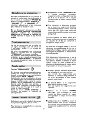 Page 1313
Déroulement du programme   
Pendant le déroulement du programme, le voyant du cycle reste fixement éclairé etles 3 voyants de visualisation " PHASES DU CYCLE " (correspondants à "LAVAGE"      , " RINÇAGE"       et "SÉCHAGE"       ) s’éclairent  séparément et en séquence pour indiquer la phase en cours. 
En cas de coupure de courant pendant un programme de lavage, une mémoirespéciale restaure le programmesélectionné et, lorsque le courant estrétabli, reprend le cycle là...