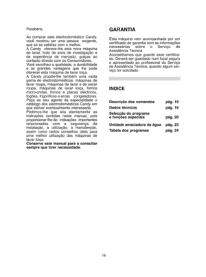 Page 1818
Parabéns, 
Ao comprar este electrodoméstico Candy, você mostrou ser uma pessoa  exigente,que só se satisfaz com o melhor. A Candy  oferece-lhe esta nova máquinade lavar, fruto de anos de investigação ede experiência de mercado, graças aocontacto directo com os Consumidores.Você escolheu a qualidade, a durabilidadee as grandes vantagens que lhe podeoferecer esta máquina de lavar loiça.A Candy propõe-lhe também uma vastagama de electrodomésticos: máquinas delavar roupa, máquinas de lavar e de...