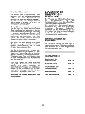 Page 2626
Herzlichen Glückwunsch! 
Sie haben eine ausgezeichnete Wahl getroffen! Denn die Candy-Haushaltsgerätezählen zu den Spitzenprodukteneuropäischer Haushaltsgeräte-Technologie. Unsere Produkte sind kompromissloseSpitzengeräte für Kunden, die sich nur mitdem Besten zufriedengeben. 
Es erfüllt uns deshalb mit großer Freude, dass wir Ihnen diese neuartigeGeschirrspülmaschine  präsentieren können:sie ist das Ergebnis jahrelanger Forschungin unseren Versuchslaboratorien, abernicht nur das: hier haben wir auch...