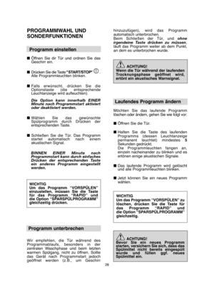 Page 2828
PROGRAMMWAHL UND  
SONDERFUNKTIONEN 
Programm einstellen 
■ Öffnen Sie dir Tür und ordnen Sie das Geschirr ein.  
■ Drücken Sie die Taste "START/STOP". Alle Programmleuchten blinken.       
■ Falls erwünscht, drücken Sie die Optionstaste (die entsprechendeLeuchtanzeige wird aufleuchten). 
Die Option kann innerhalb EINER Minute nach Programmstart aktiviertoder deaktiviert werden. 
■ Wählen Sie das gewünschte Spülprogramm durch Drücken derentsprechenden Taste. 
■ Schließen Sie die Tür. Das...