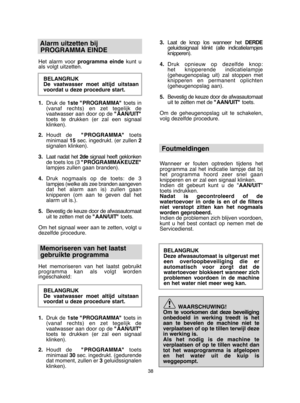 Page 3838
Alarm uitzetten bij  
PROGRAMMA EINDE
Het alarm voor  programma eindekunt u als volgt uitzetten. 
BELANGRIJK De vaatwasser moet altijd uitstaanvoordat u deze procedure start. 
1. Druk de1ste "PROGRAMMA" toets in (vanaf rechts) en zet tegelijk devaatwasser aan door op de  "AAN/UIT" toets te drukken (er zal een signaalklinken). 
2. Houdt de  "PROGRAMMA" toets minimaal  15sec. ingedrukt. (er zullen 2 signalen klinken). 
3. Laat nadat het 2designaal heeft geklonken de toets los (3...