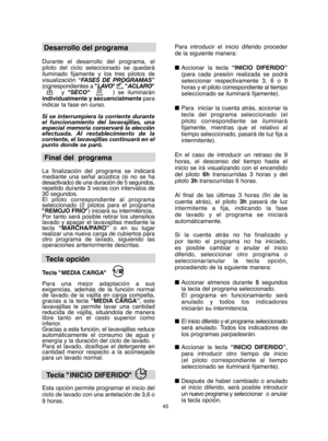 Page 4545
Desarrollo del programa  
Durante el desarrollo del programa, el piloto del ciclo seleccionado se quedaráiluminado fijamente y los tres pilotos devisualización  “FASES DE PROGRAMAS” (correspondientes a  "LAVO", "ACLARO" y  SECO       ) se iluminarán individualmente y secuencialmente para indicar la fase en curso. 
Si se interrumpiera la corriente durante el funcionamiento del lavavajillas, unaespecial memoria conservará la elecciónefectuada. Al restablecimiento de lacorriente, el...