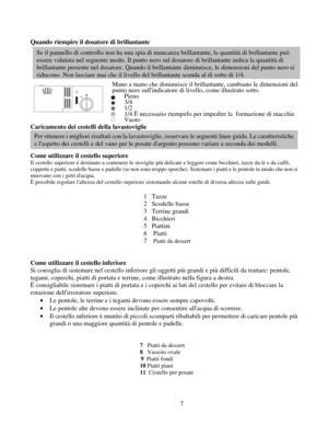 Page 20
Quando riempire il dosatore di brillantante 
Se il pannello di controllo non ha una spia di mancanza brillantante, la quantità di brillantante può 
essere valutata nel seguente modo. Il punto nero sul dosatore di brillantante indica la quantità di\
 
brillantante presente nel dosatore. Quando il brillantante diminuisce, le dimensioni del punto nero si 
riducono. Non lasciare mai che il livello del brillantante scenda al di sotto di 1/4. 
 Mano a mano che diminuisce il brillantante, cambiano le...