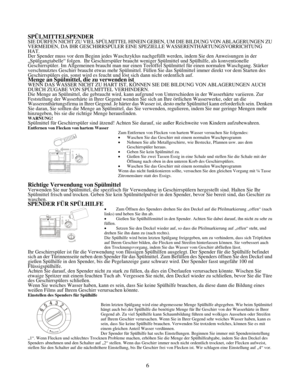 Page 66
SPÜLMITTELSPENDER SIE DÜRFEN NICHT ZU VIEL SPÜLMITTEL HINEIN GEBEN, UM DIE BILDUNG VON ABLAGERUNGEN ZU VERMEIDEN, DA IHR GESCHIRRSPÜLER EINE SPEZIELLE WASSERENTHÄRTUNGSVORRICHTUNG 
HAT. 
Der Spender muss vor dem Beginn jedes Waschzyklus n achgefüllt werden, indem Sie den Anweisungen in der 
„Spülgangtabelle“ folgen.  Ihr Geschirrspüler brauch t weniger Spülmittel und Spülhilfe, als konventionelle 
Geschirrspüler. Im Allgemeinen braucht man nur einen T eelöffel Spülmittel für einen normalen Waschgang....